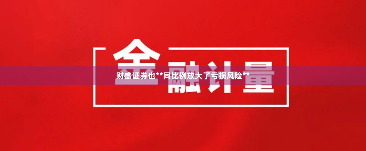 财盛证券也**同比例放大了亏损风险**