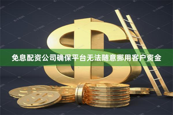 免息配资公司确保平台无法随意挪用客户资金