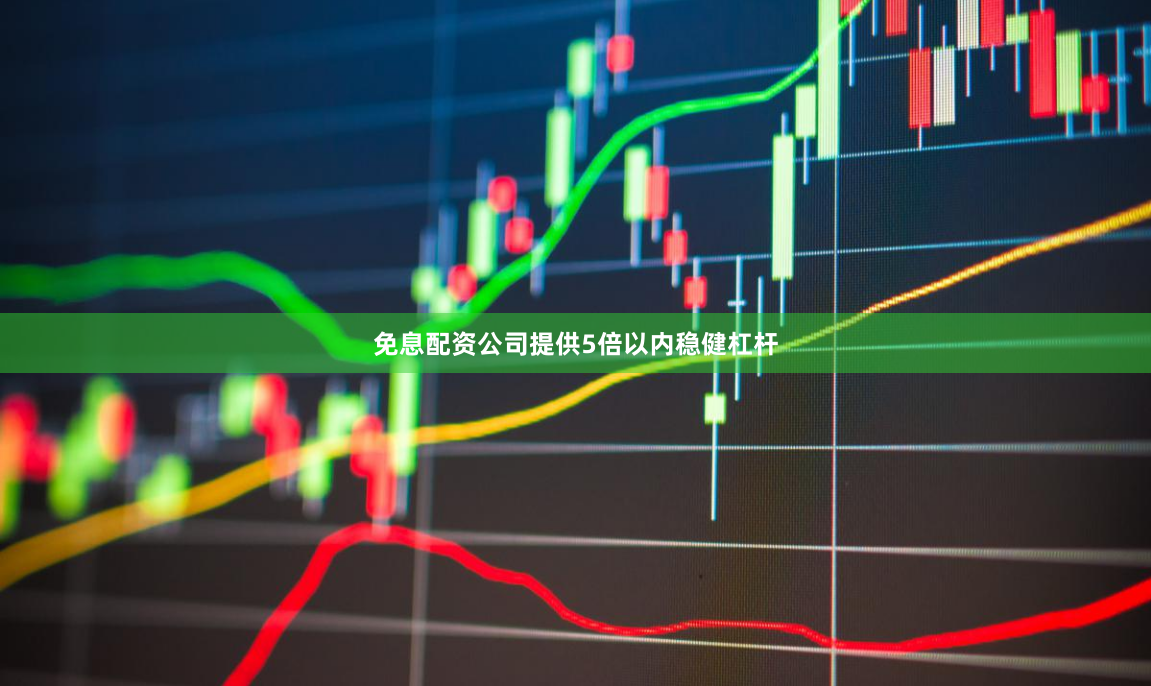 免息配资公司提供5倍以内稳健杠杆