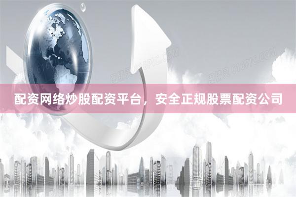 配资网络炒股配资平台，安全正规股票配资公司