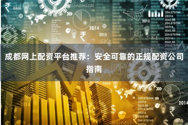 成都网上配资平台推荐：安全可靠的正规配资公司指南