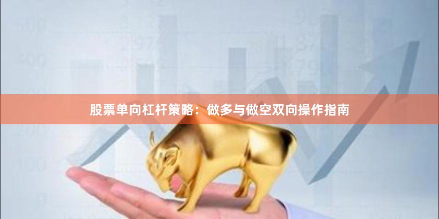 股票单向杠杆策略：做多与做空双向操作指南