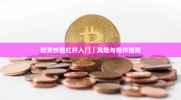 配资炒股杠杆入门｜风险与操作指南