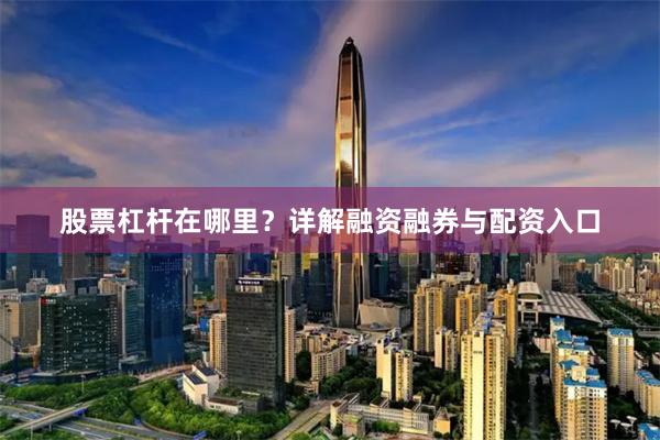 股票杠杆在哪里？详解融资融券与配资入口