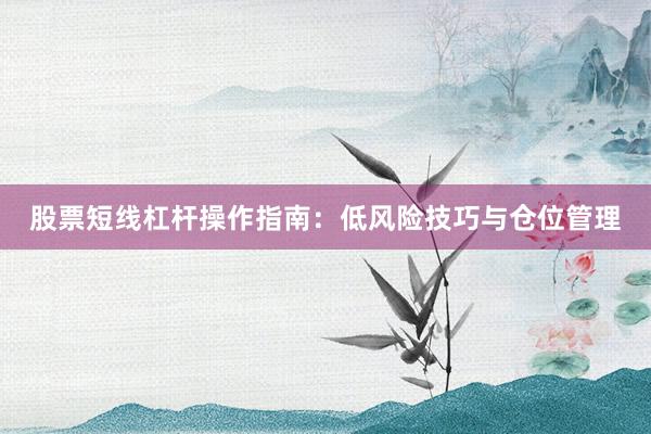 股票短线杠杆操作指南：低风险技巧与仓位管理
