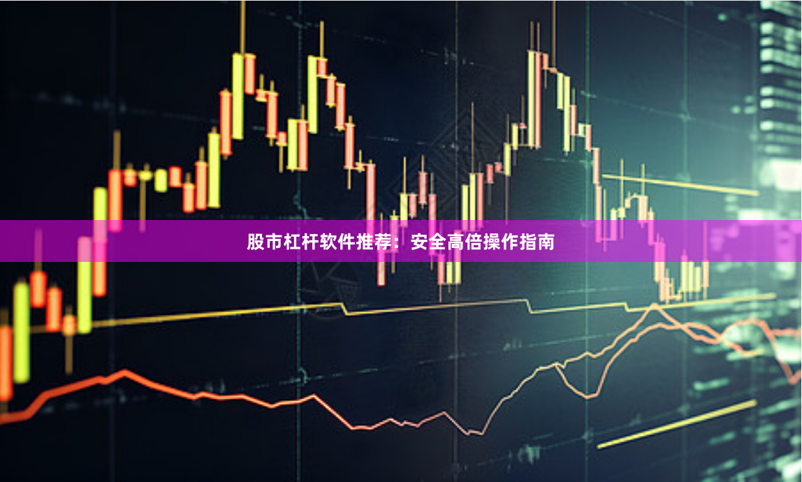 股市杠杆软件推荐：安全高倍操作指南