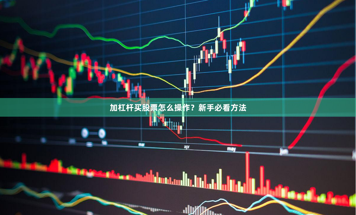 加杠杆买股票怎么操作？新手必看方法