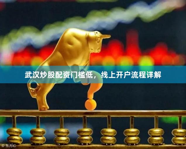 武汉炒股配资门槛低，线上开户流程详解