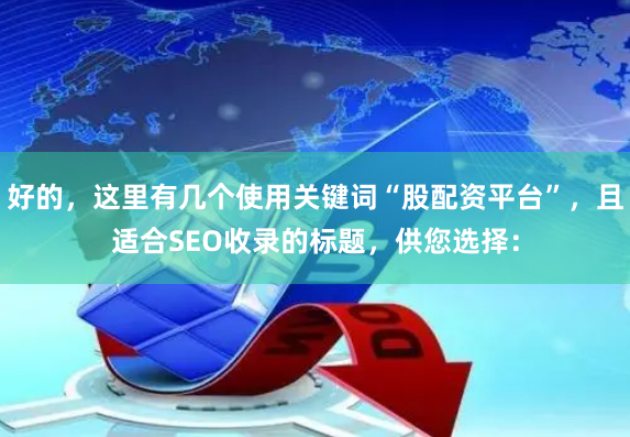 好的，这里有几个使用关键词“股配资平台”，且适合SEO收录的标题，供您选择：