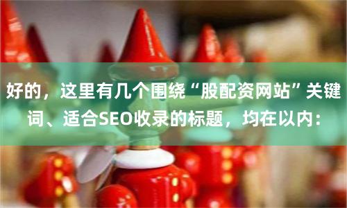 好的，这里有几个围绕“股配资网站”关键词、适合SEO收录的标题，均在以内：