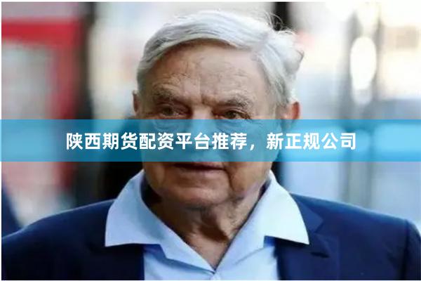 陕西期货配资平台推荐，新正规公司