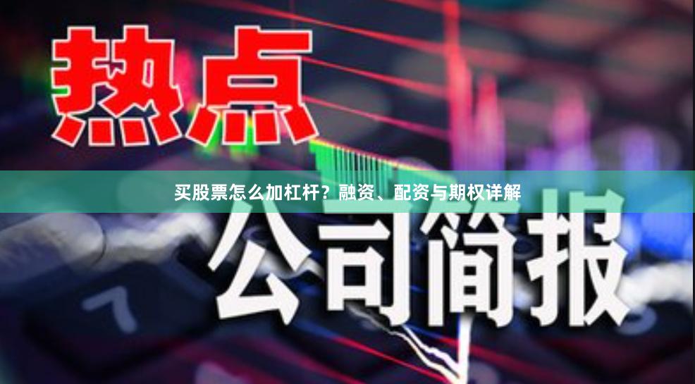 买股票怎么加杠杆？融资、配资与期权详解