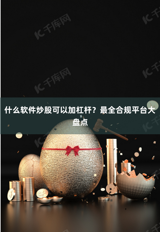什么软件炒股可以加杠杆？最全合规平台大盘点