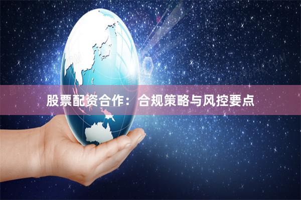 股票配资合作：合规策略与风控要点